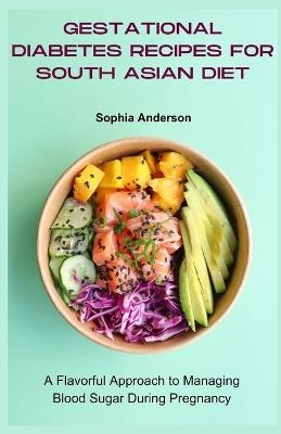 Gestational diabetes recipes for south asian diet: A Flavorful Approach to Managing Blood Sugar During Pregnancy - Sophia Anderson - cover