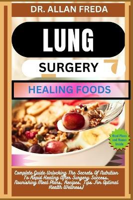 Lung Surgery Healing Foods: Complete Guide Unlocking The Secrets Of Nutrition To Rapid Healing After Surgery Success, Nourishing Meal Plans, Recipes, Tips For Optimal Health Wellness) - Allan Freda - cover