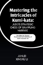 Mastering the Intricacies of Kumi-kata: Judo's Strategic Chess of Grappling Warfare: Unveiling the Tactical Frameworks and Subtleties of Judo's Dynamic Art