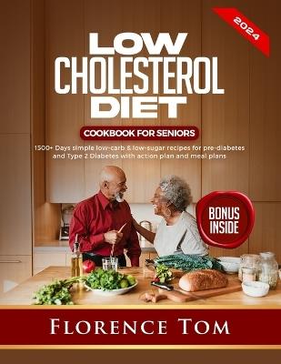 Low Cholesterol Diet Cookbook for Seniors: 1500+Days Simple Low-Carb & Low-Sugar Recipes for Pre-Diabetes and Type 2 Diabetes with Action Plan and Meal Plans - Florence Tom - cover