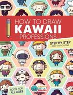 How to Draw Kawaii Professions: 101 Super Cute People to Draw with Fun and Easy Step-by-Step Lessons