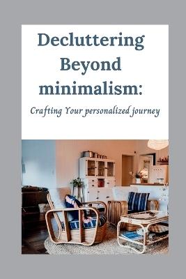 Decluttering Beyond minimalism: Crafting Your personalized journey - Benjamin M Steinfeld - cover