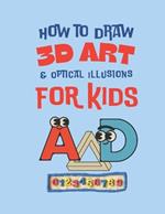 How to Draw 3d Art & Optical Illusions For Kids: 3D Letters, Numbers & Objects Easy Step-by-Step Drawing Guide