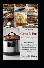 The Ultimate Crock Pot Cookbook For Beginners: Transforming Everyday Ingredients into Extraordinary Meals with Ease and Flavor