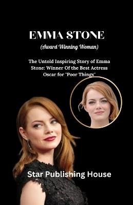 EMMA STONE ( Award Winning Woman): The Untold Inspiring Story of Emma Stone: Winner Of the Best Actress Oscar for "Poor Things" - Star Publishing House - cover