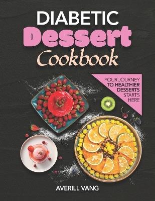 Diabetic Dessert Cookbook: Discover the Joy of Baking with Recipes Designed for Health, Flavor, and Easy Preparation for Every Diabetic's Dietary Needs - Averill Vang - cover
