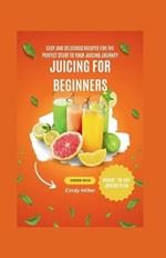 Juicing for Beginners: Easy and Delicious Recipes for the Perfect Start to Your Juicing Journey