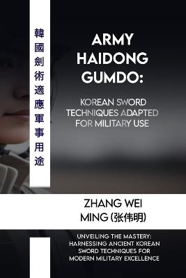 Army Haidong Gumdo: Korean sword techniques adapted for military use: Unveiling the Mastery: Harnessing Ancient Korean Sword Techniques for Modern Military Excellence - Zhang Wei Ming (???) - cover