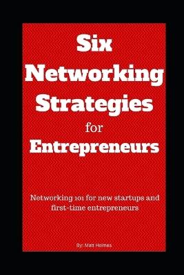 Six Networking Strategies for Entrepreneurs: Networking 101 for new startups and first-time entrepreneurs - Matt Holmes - cover