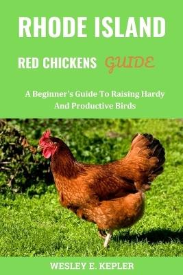 Rhode Island Red Chickens Guide: A Beginner's Guide To Raising Hardy And Productive Birds - Wesley E Kepler - cover