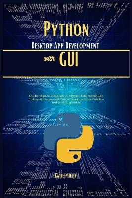 Python Desktop App Development with GUI: GUI Development Made Easy with Python! Build Feature-Rich Desktop Applications with Python. Transform Python Code into Real-World Applications - Katie Millie - cover