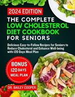 The Complete Low Cholesterol Diet Cookbook for Seniors 2024: Delicious Easy-to-Follow Recipes for Seniors to Reduce Cholesterol and Enhance Well-being with 120 Days Meal Plan