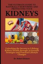 The Ultimate Guide to Naturally Nurturing and Protecting Your Kidneys: Unlocking the Secrets to Lifelong Kidney Health through Actionable Strategies and Practical Lifestyle Changes