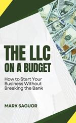 The LLC on a Budget: How to Start Your Business Without Breaking the Bank: Launch, Manage, and Thrive with Your LLC Using Cost-Saving Strategies