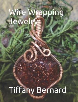 Wire Wrapping Jewelry: Beginners guide to wire wrapping jewelry featuring step-by-step full color photos and detailed instructions to create a beautiful piece of wearable art featuring an octagon shaped cabochon. "The Rebecca Pendant," Book #11 Wi - Tiffany Bernard - cover