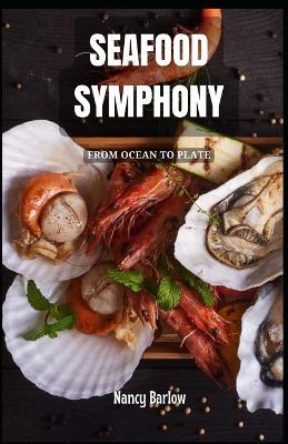 Seafood Symphony: From Ocean to Plate - Nancy Barlow - cover