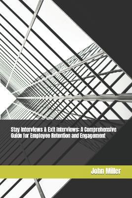 Stay Interviews & Exit Interviews: A Comprehensive Guide for Employee Retention and Engagement - John Miller - cover