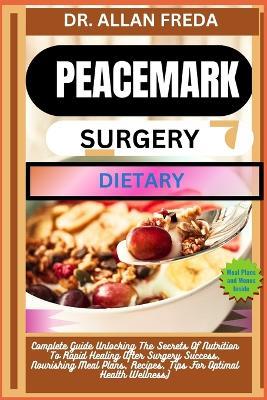 Peacemark Surgery Dietary: Complete Guide Unlocking The Secrets Of Nutrition To Rapid Healing After Surgery Success, Nourishing Meal Plans, Recipes, Tips For Optimal Health Wellness - Allan Freda - cover