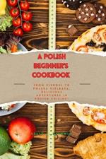 A Beginner's Polish Cookbook: From Pierogi to Polska Kielbasa, Delicious Adventures in Polish Cuisine
