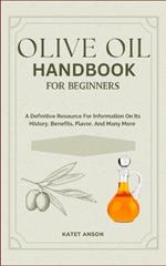 Olive Oil Handbook for Beginners: A Definitive Resource For Information On Its History, Benefits, Flavor, And Many More