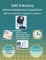AMC 8 Mastery: Complete Prep Guide for American Mathematics Competitions: AMC-8 Prep Guide for Middle School students, and Grade 6 to Grade 8