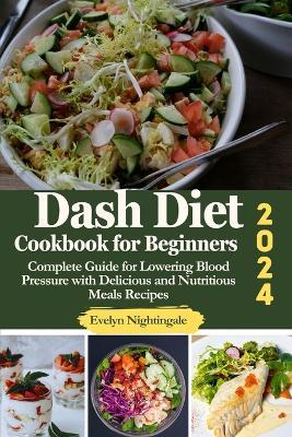 Dash Diet Cookbook for Beginners 2024: Complete Guide for Lowering Blood Pressure with Delicious and Nutritious Meals Recipes - Evelyn Nightingale - cover