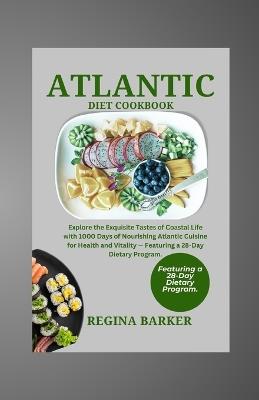 Atlantic diet cookbook: Explore the Exquisite Tastes of Coastal Life with 1000 Days of Nourishing Atlantic Cuisine for Health and Vitality - Featuring a 28-Day Dietary Program. - Regina Barker - cover