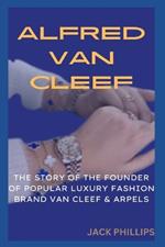 Alfred Van Cleef: The Story of the Founder of the Popular Luxury Fashion Brand Van Cleef & Arpels