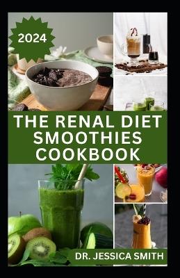 The Renal Diet Smoothies Cookbook: Healthy Fruits Blend to Improve Kidney Health and Functions - Jessica Smith - cover