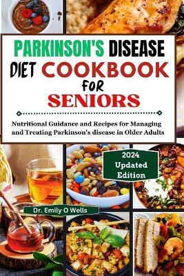 PARKINSON'S DISEASE Diet Cookbook FOR SENIORS: Nutritional Guidance and Recipes for Managing and Treating Parkinson's disease in Older Adults - Emily O Wells - cover