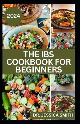 The Ibs Cookbook for Beginners: Delicious Recipes to Aid Easy Digestion, Soothe Yours Guts and Prevent Bloating - Jessica Smith - cover