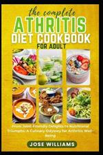 The Complete Arthritis Diet Cookbook for Adult: From Joint-Friendly Delights to Nutritional Triumphs: A Culinary Odyssey for Arthritis Well-Being