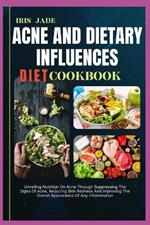 Acne and Dietary Influences Diet Cook Book: Unveiling Nutrition On Acne Through Suppressing The Signs Of Acne, Reducing Skin Redness And Improving The Overall Appearance Of Any Inflammation