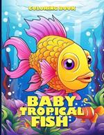 Baby Tropical Fish Coloring Book: Cute Baby Tropical Fish Coloring Pages For Color & Relaxation