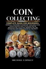 Coin Collecting Complete Guide For Beginners: Essential Strategies To Kickstart Your World Coin Collection with Easy-to-Follow Tips on Identification, Valuation, Preservation, and Maximizing YourHobby