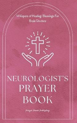 Neurologist's Prayer Book - Blessings For Brain Doctors: Short Powerful Prayers Gifting Encouragement and Strength To Those In Neurology - A Small Gift For Christian Neurologists With Big Impact - Power Publishing - cover