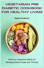 Vegetarian pre diabetic cookbook for healthy living: Delicious Vegetarian Meals for Managing Blood Sugar and Thriving