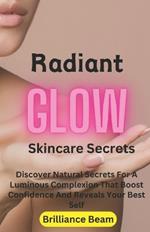 Radiant Glow Skincare Secrets: Discover Natural Secrets For A Luminous Complexion That Boost Confidence And Reveals Your Best Self