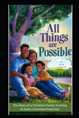All Things Are Possible: The Story of a Christian Family, Trusting in God's Unlimited Potential - John Johnston - cover