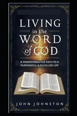 Living in the Word of God: A Transformative Path to a Purposeful and Fulfilled Life - John Johnston - cover