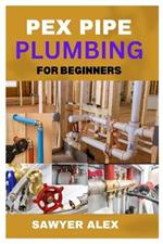 Pex Pipe Plumbing for Beginners: A Comprehensive Guide to Modern Plumbing Systems