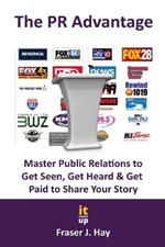 The PR Advantage: Master Public Relations to Get Seen, Get Heard, and Get Paid for Sharing Your Story