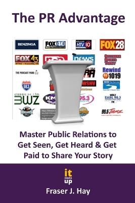 The PR Advantage: Master Public Relations to Get Seen, Get Heard, and Get Paid for Sharing Your Story - Fraser Hay - cover