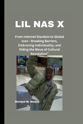 Lil NAS X: From Internet Stardom to Global Icon - Breaking Barriers, Embracing Individuality, and Riding the Wave of Cultural Revolution" - Richard M Nelson - cover