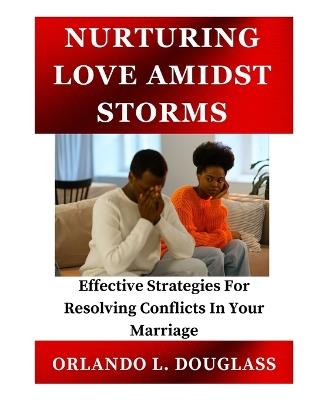 Nurturing Love Amidst Storms: Effective Strategies for Resolving Conflicts in Your Marriage - Orlando L Douglass - cover