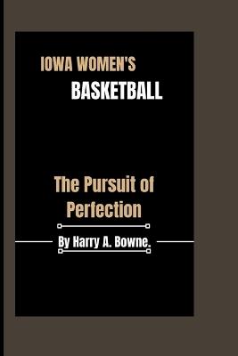 Iowa Women's Basketball: The Pursuit of Perfection - Harry A Bowne - cover