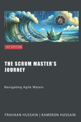 The Scrum Master's Journey: Navigating Agile Waters - Frahaan Hussain,Kameron Hussain - cover