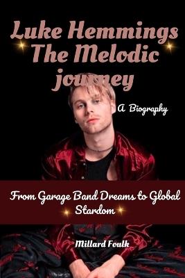 Luke Hemmings: The melodic journey: From Garage Band Dreams to Global Stardom - Millard Foulk - cover