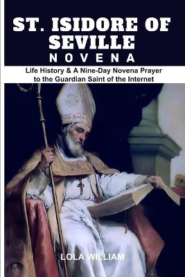 St. Isidore of Seville Novena: Life History & A Nine-Day Novena Prayer to the Guardian Saint of the Internet - Lola William - cover