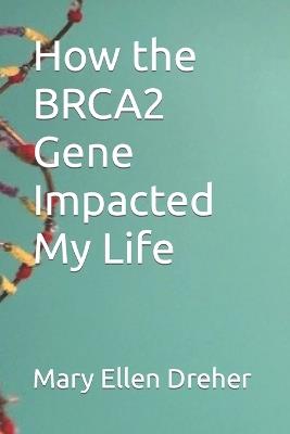 How the BRCA2 Gene Impacted My Life - Mary Ellen Dreher - cover